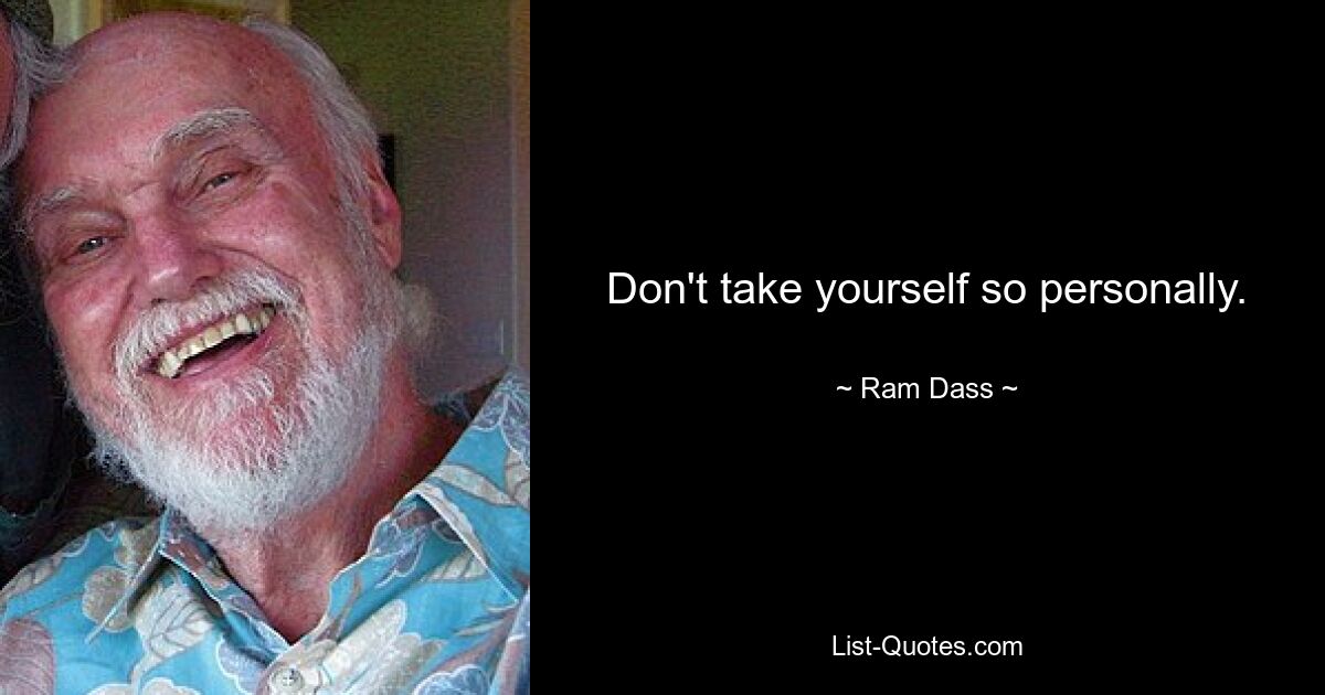 Don't take yourself so personally. — © Ram Dass