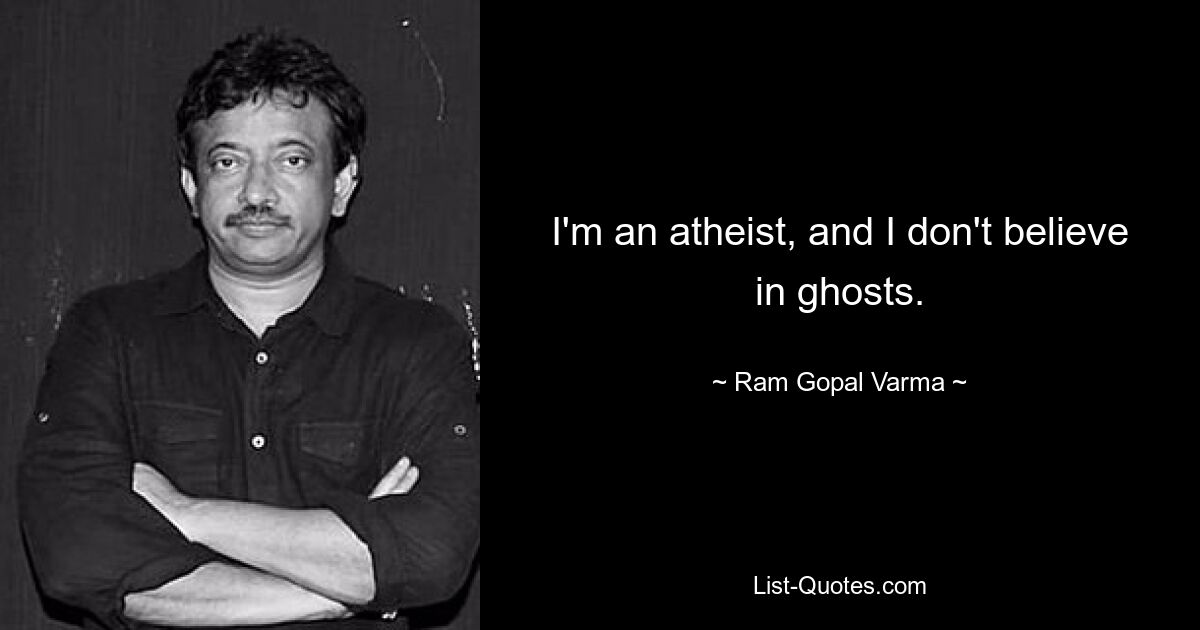 I'm an atheist, and I don't believe in ghosts. — © Ram Gopal Varma