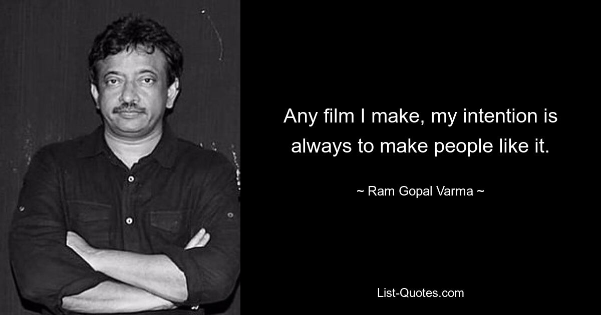 Any film I make, my intention is always to make people like it. — © Ram Gopal Varma