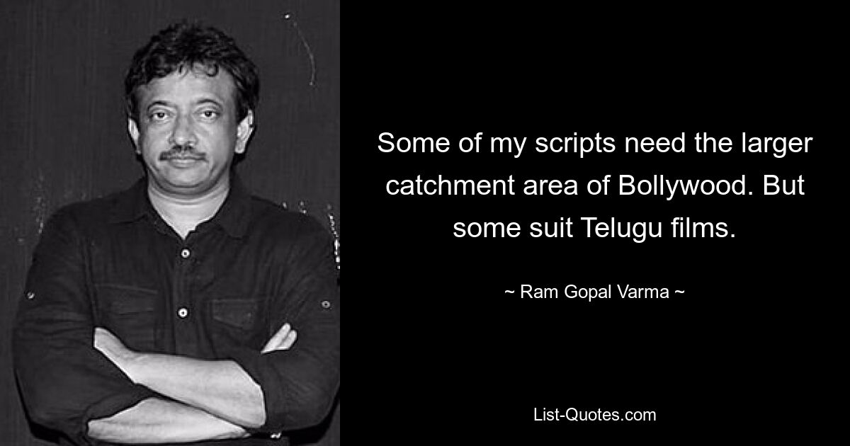 Some of my scripts need the larger catchment area of Bollywood. But some suit Telugu films. — © Ram Gopal Varma