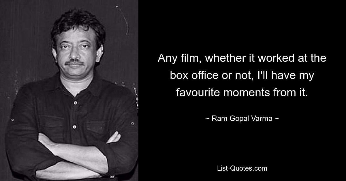 Any film, whether it worked at the box office or not, I'll have my favourite moments from it. — © Ram Gopal Varma