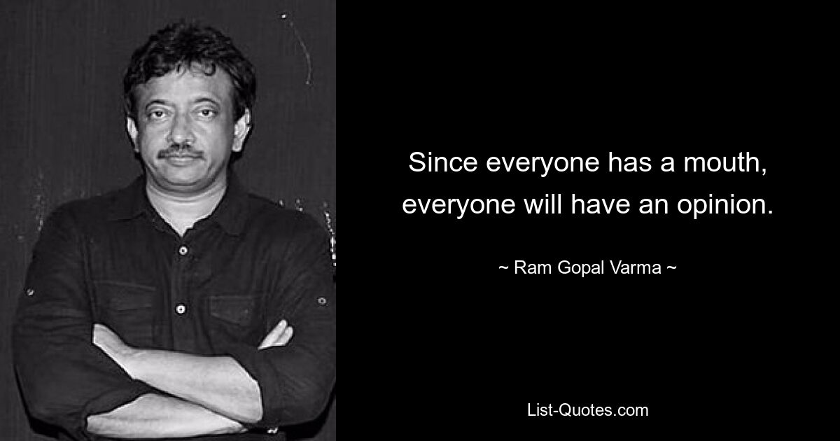 Since everyone has a mouth, everyone will have an opinion. — © Ram Gopal Varma