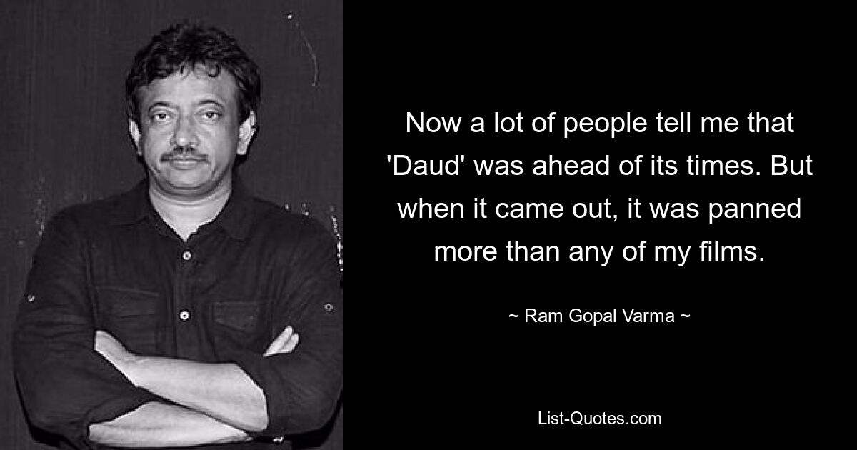 Now a lot of people tell me that 'Daud' was ahead of its times. But when it came out, it was panned more than any of my films. — © Ram Gopal Varma