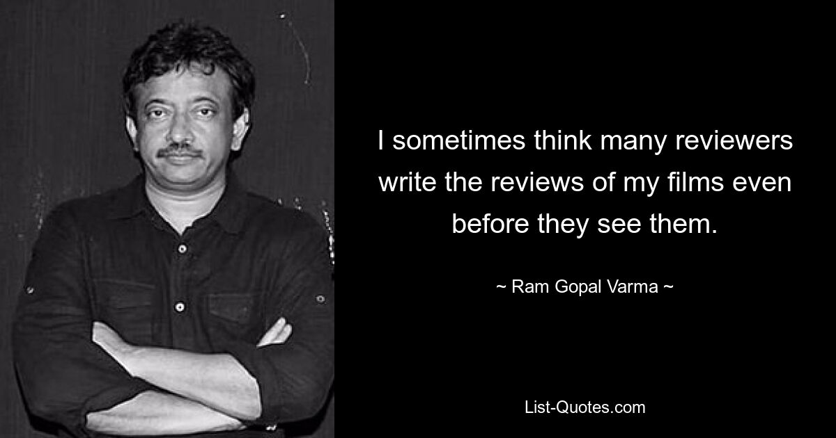 I sometimes think many reviewers write the reviews of my films even before they see them. — © Ram Gopal Varma