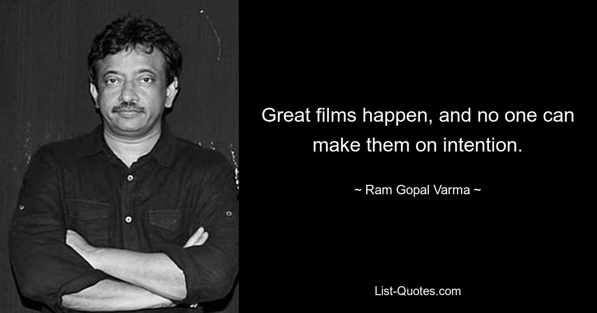 Great films happen, and no one can make them on intention. — © Ram Gopal Varma