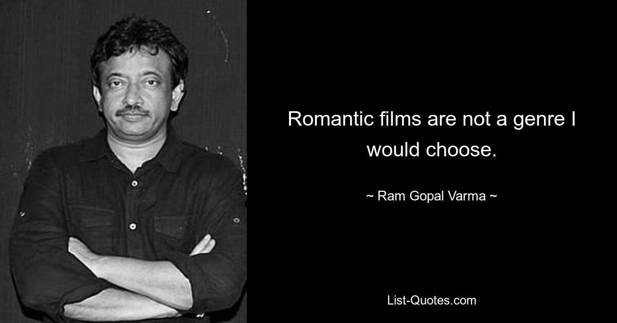 Romantic films are not a genre I would choose. — © Ram Gopal Varma