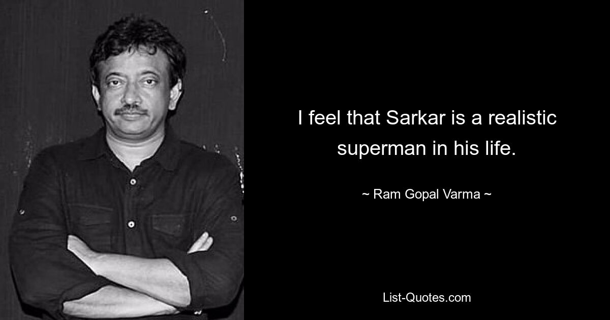 I feel that Sarkar is a realistic superman in his life. — © Ram Gopal Varma