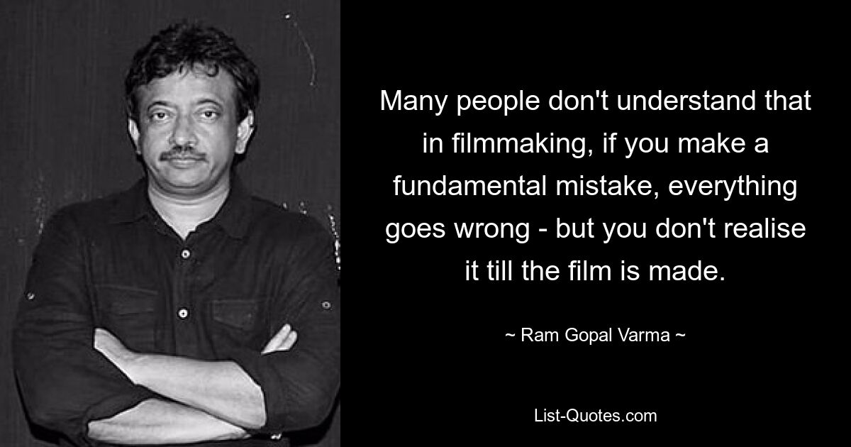 Many people don't understand that in filmmaking, if you make a fundamental mistake, everything goes wrong - but you don't realise it till the film is made. — © Ram Gopal Varma