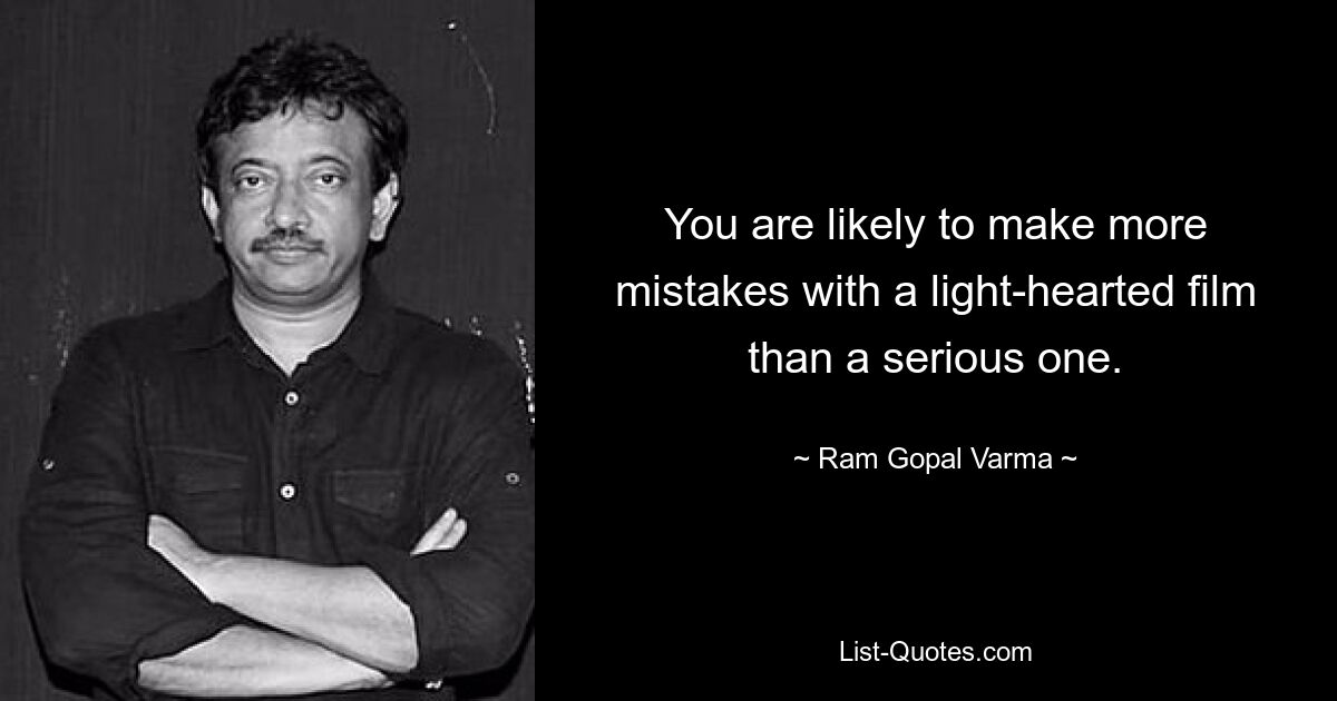 You are likely to make more mistakes with a light-hearted film than a serious one. — © Ram Gopal Varma