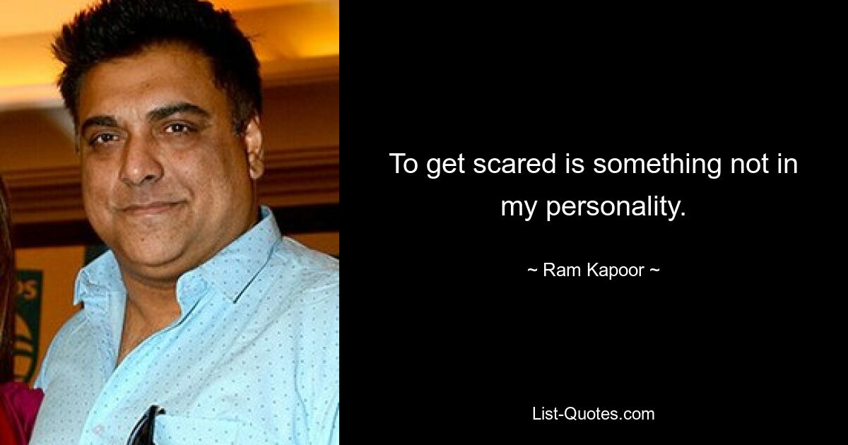 To get scared is something not in my personality. — © Ram Kapoor