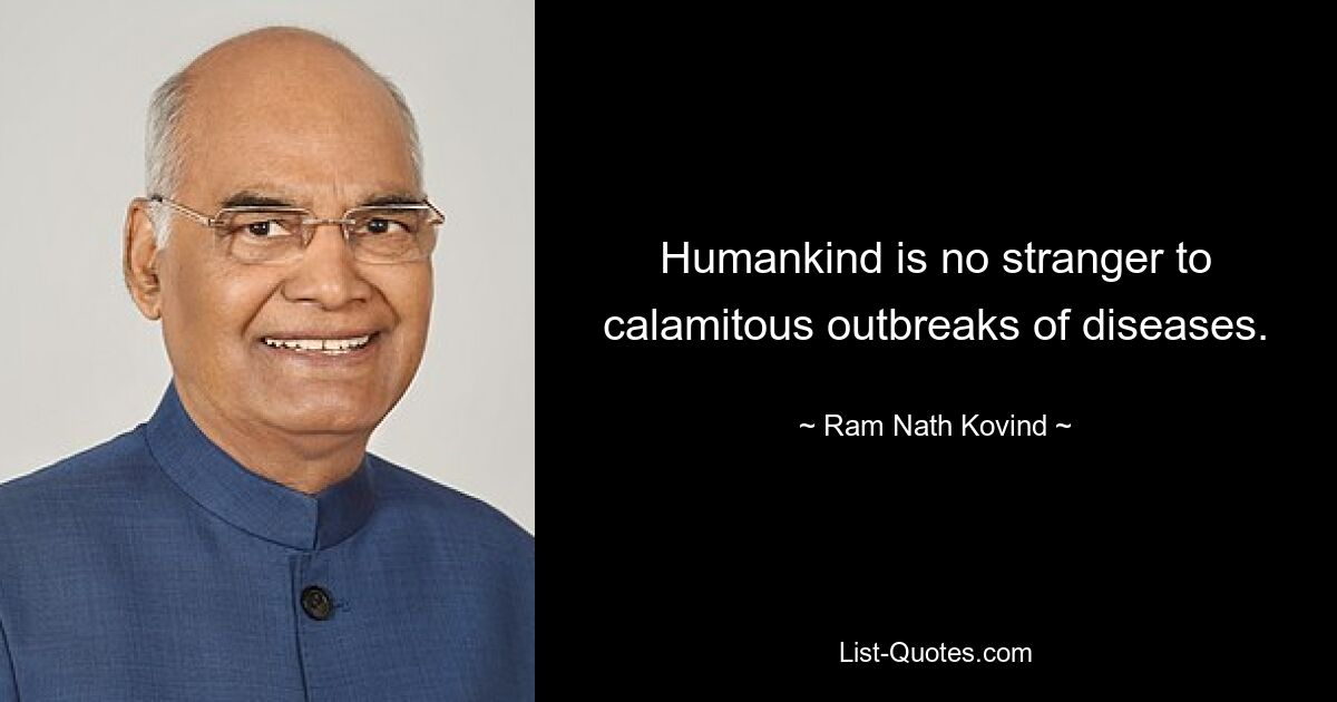 Humankind is no stranger to calamitous outbreaks of diseases. — © Ram Nath Kovind