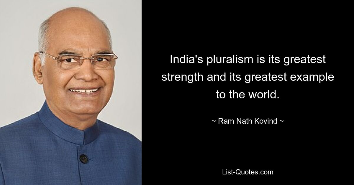 India's pluralism is its greatest strength and its greatest example to the world. — © Ram Nath Kovind