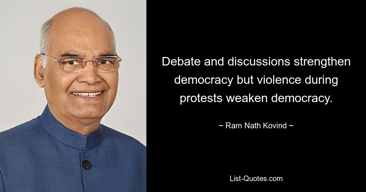 Debate and discussions strengthen democracy but violence during protests weaken democracy. — © Ram Nath Kovind