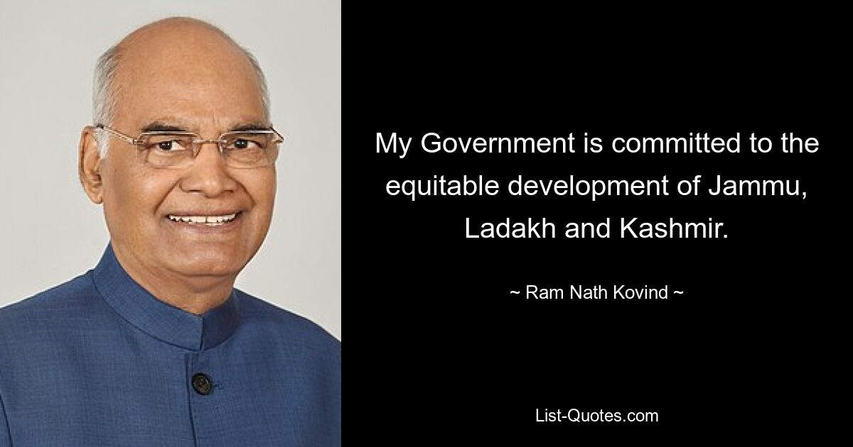 My Government is committed to the equitable development of Jammu, Ladakh and Kashmir. — © Ram Nath Kovind