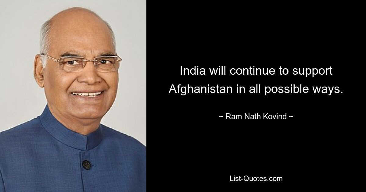 India will continue to support Afghanistan in all possible ways. — © Ram Nath Kovind