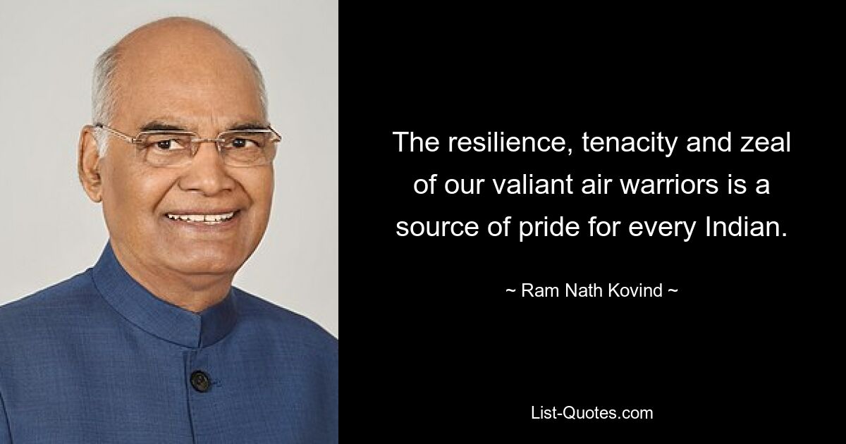 The resilience, tenacity and zeal of our valiant air warriors is a source of pride for every Indian. — © Ram Nath Kovind