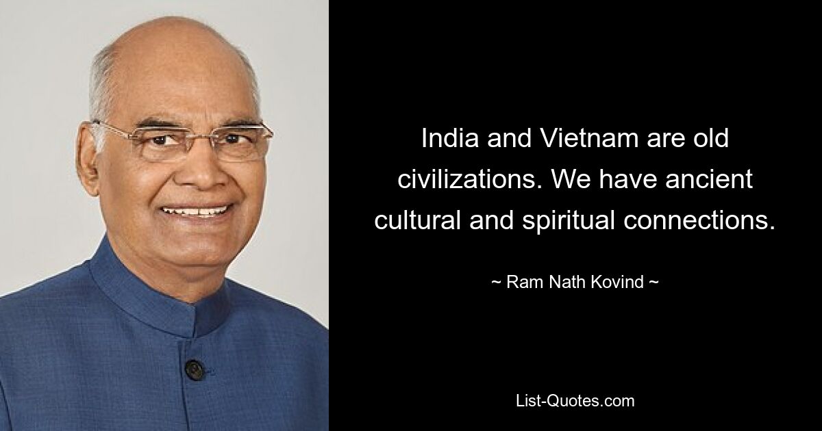 India and Vietnam are old civilizations. We have ancient cultural and spiritual connections. — © Ram Nath Kovind