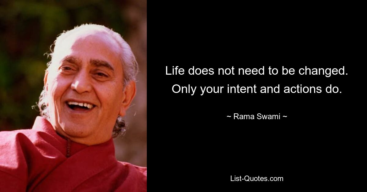 Life does not need to be changed. Only your intent and actions do. — © Rama Swami