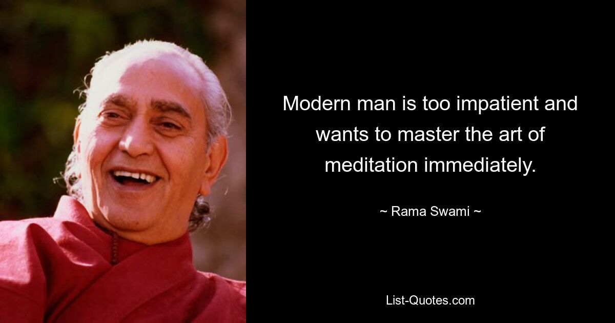 Modern man is too impatient and wants to master the art of meditation immediately. — © Rama Swami