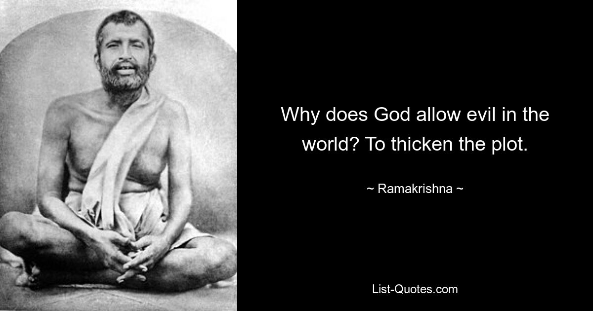 Why does God allow evil in the world? To thicken the plot. — © Ramakrishna