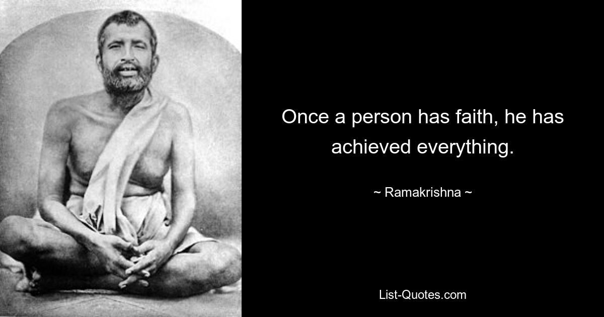 Once a person has faith, he has achieved everything. — © Ramakrishna