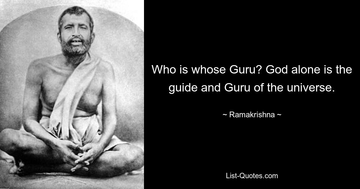 Who is whose Guru? God alone is the guide and Guru of the universe. — © Ramakrishna