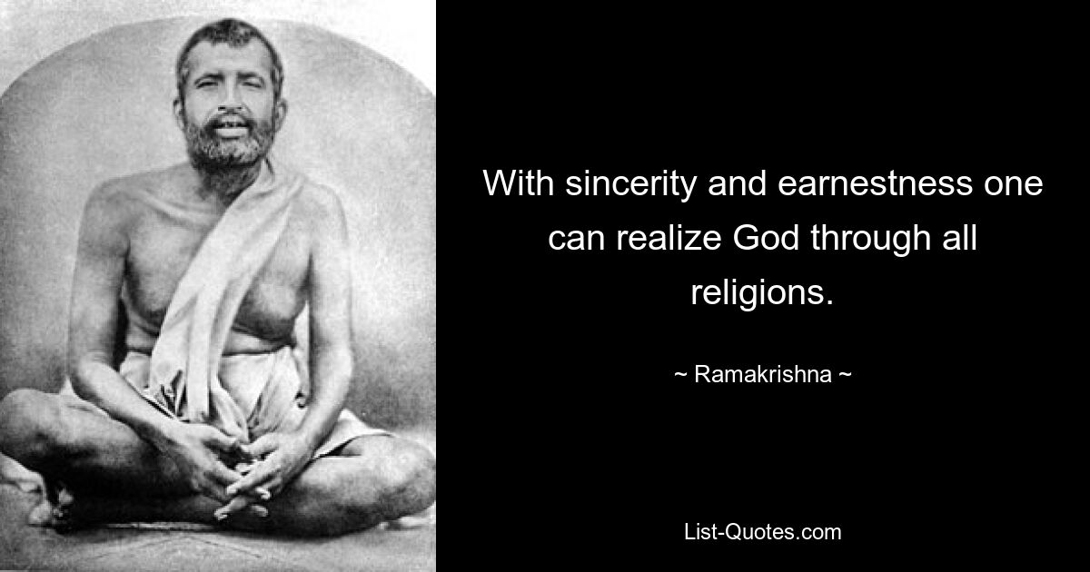 With sincerity and earnestness one can realize God through all religions. — © Ramakrishna