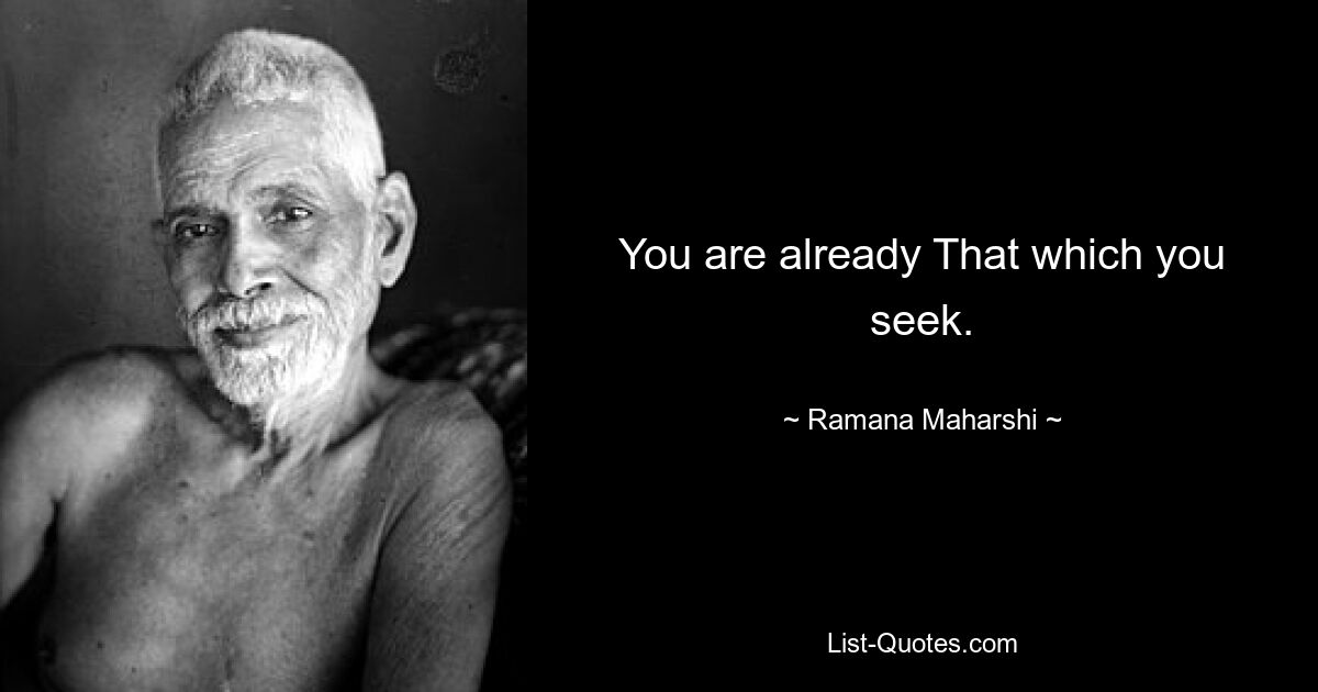 You are already That which you seek. — © Ramana Maharshi