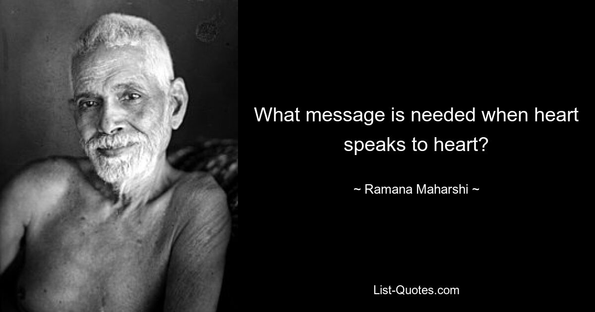 What message is needed when heart speaks to heart? — © Ramana Maharshi