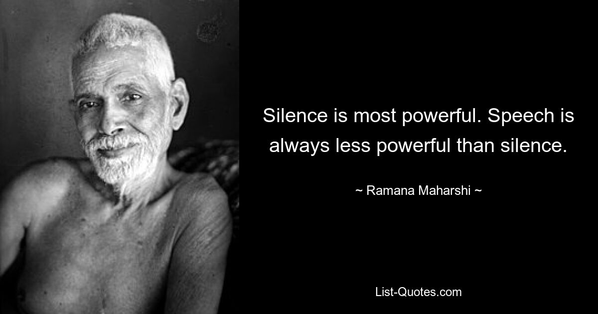 Silence is most powerful. Speech is always less powerful than silence. — © Ramana Maharshi