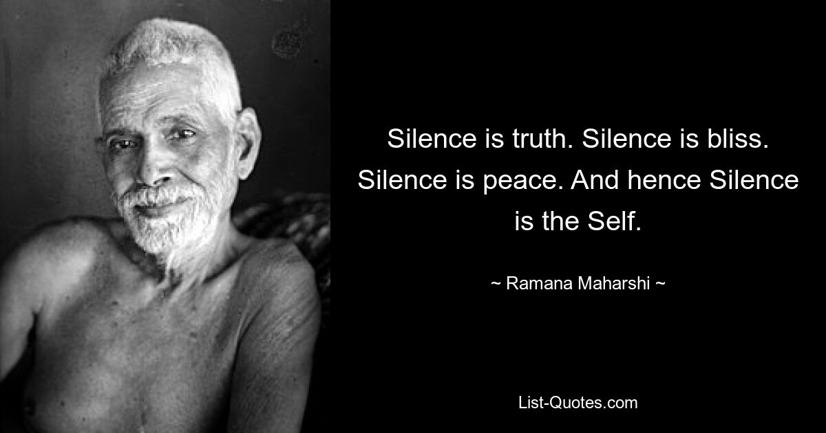 Silence is truth. Silence is bliss. Silence is peace. And hence Silence is the Self. — © Ramana Maharshi