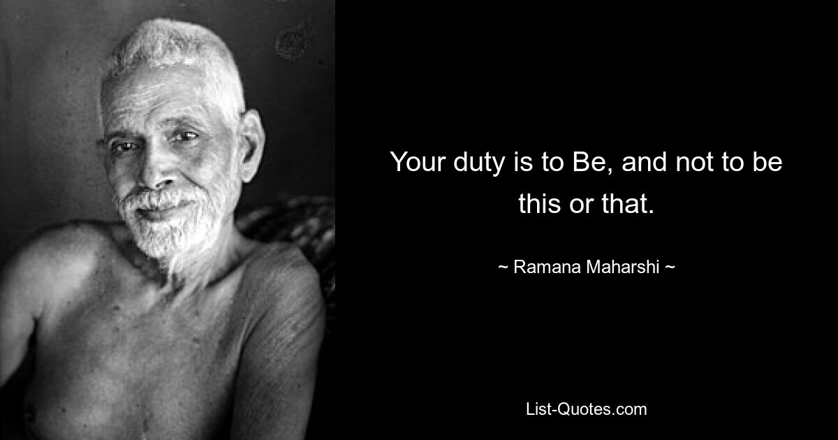 Your duty is to Be, and not to be this or that. — © Ramana Maharshi