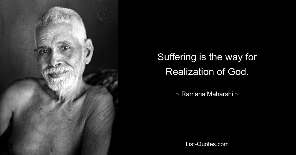 Suffering is the way for Realization of God. — © Ramana Maharshi