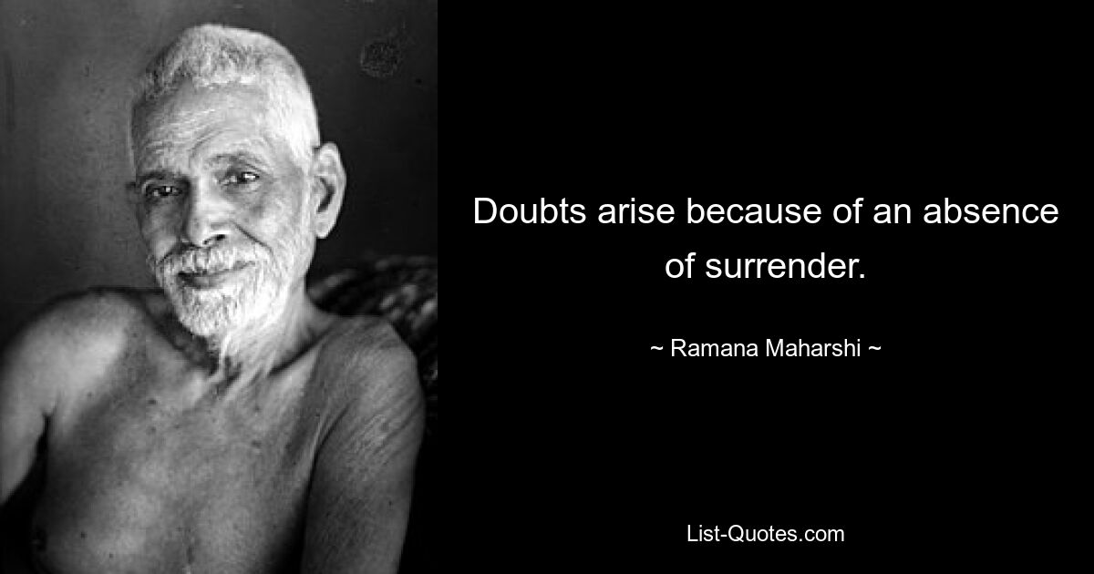 Doubts arise because of an absence of surrender. — © Ramana Maharshi