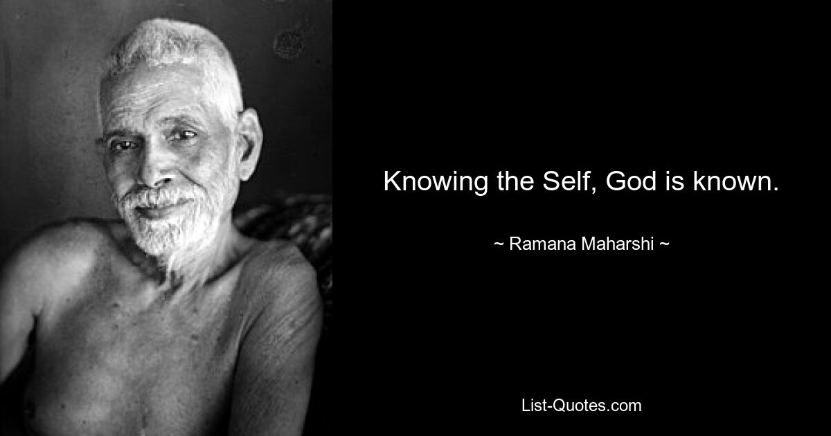 Knowing the Self, God is known. — © Ramana Maharshi