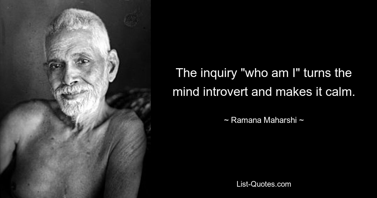 The inquiry "who am I" turns the mind introvert and makes it calm. — © Ramana Maharshi