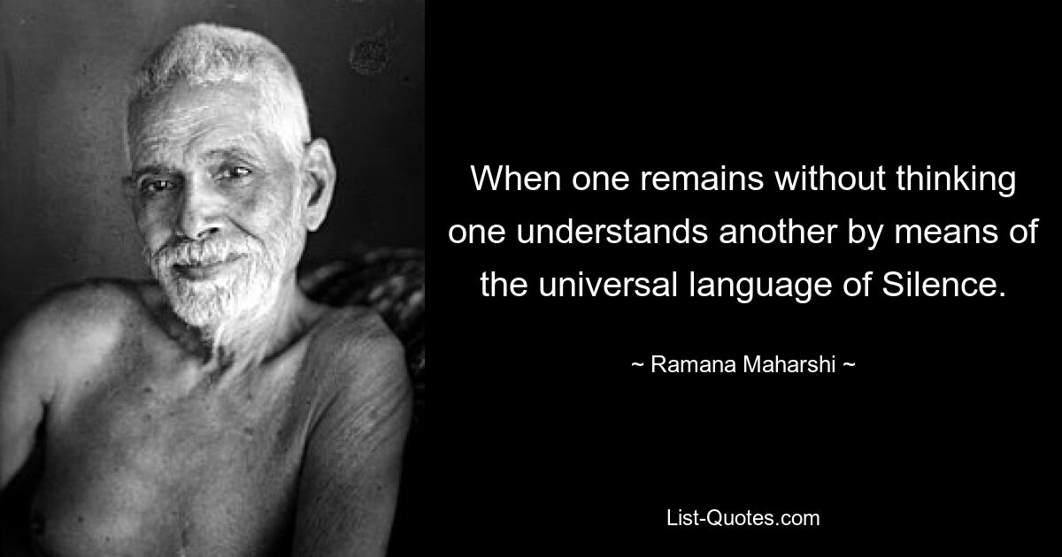 Когда человек остается не думая, он понимает другого посредством универсального языка Безмолвия. — © Рамана Махарши 