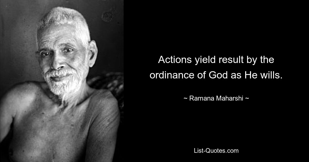 Actions yield result by the ordinance of God as He wills. — © Ramana Maharshi