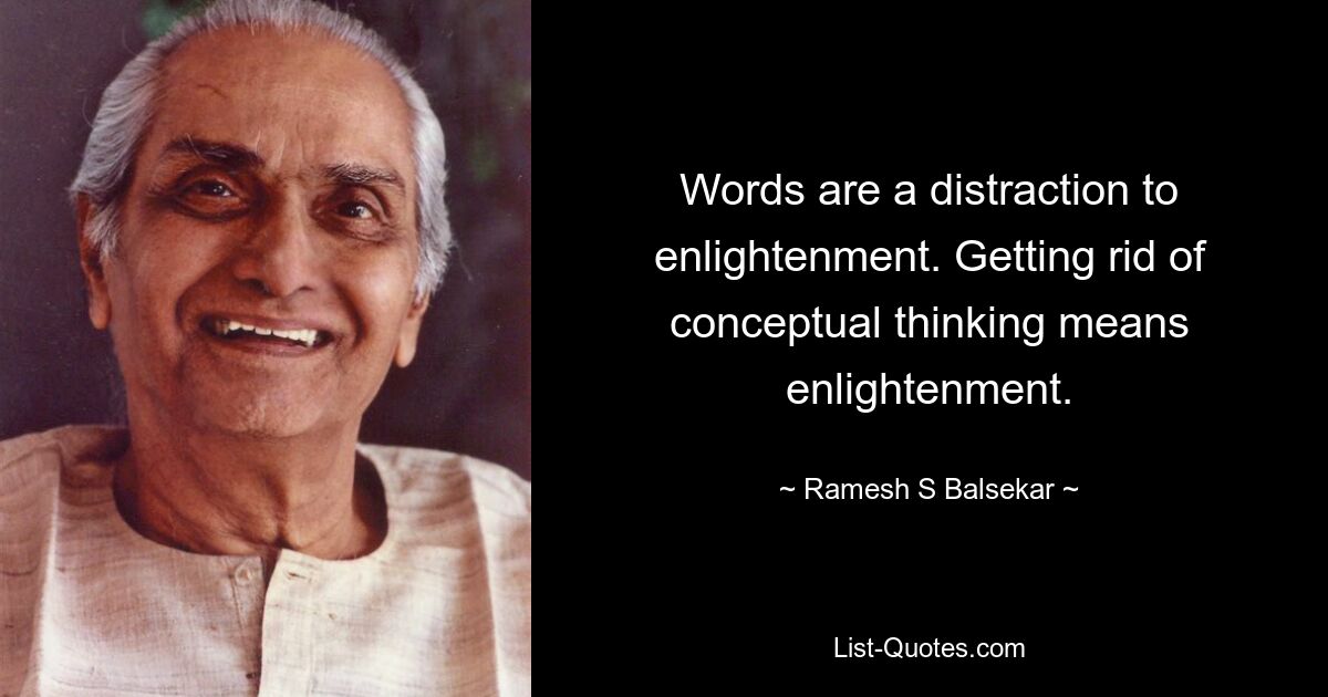 Words are a distraction to enlightenment. Getting rid of conceptual thinking means enlightenment. — © Ramesh S Balsekar