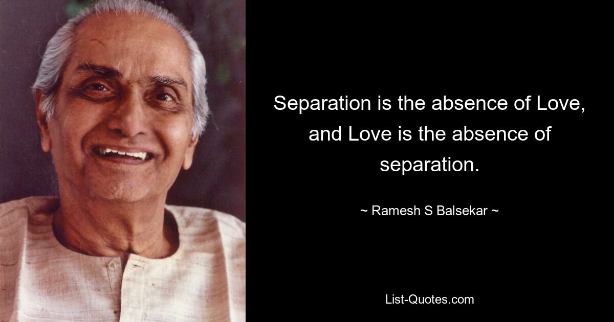 Separation is the absence of Love, and Love is the absence of separation. — © Ramesh S Balsekar