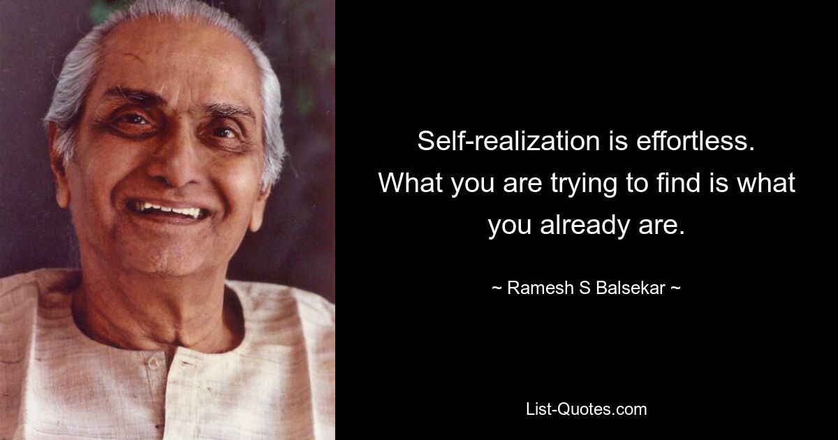 Self-realization is effortless. What you are trying to find is what you already are. — © Ramesh S Balsekar