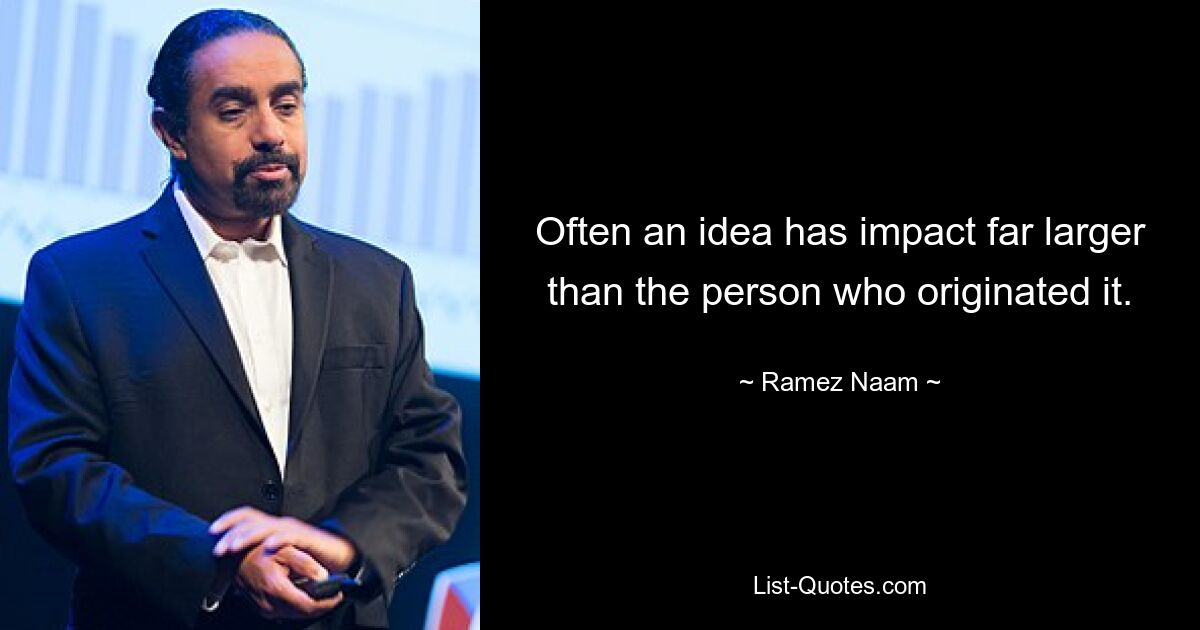 Often an idea has impact far larger than the person who originated it. — © Ramez Naam