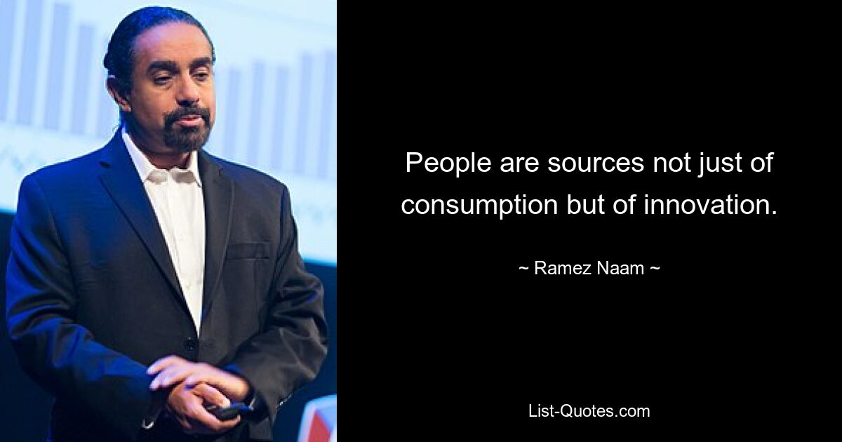 People are sources not just of consumption but of innovation. — © Ramez Naam