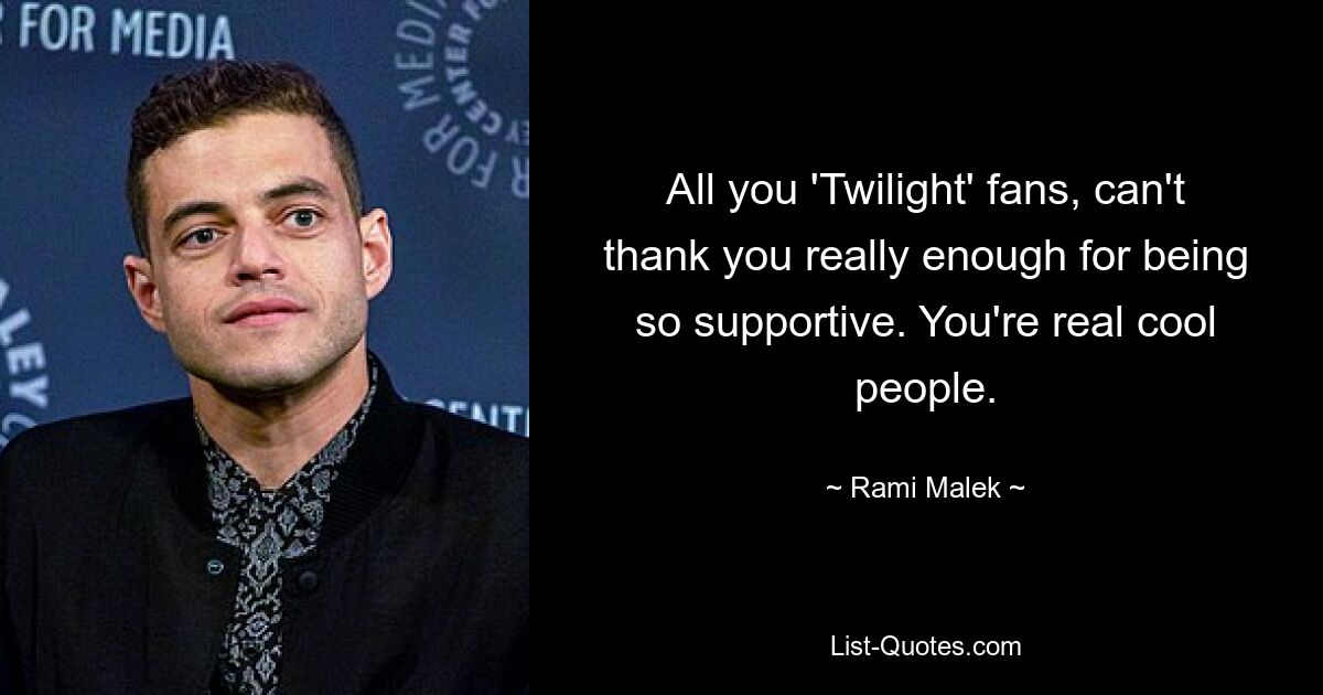 All you 'Twilight' fans, can't thank you really enough for being so supportive. You're real cool people. — © Rami Malek