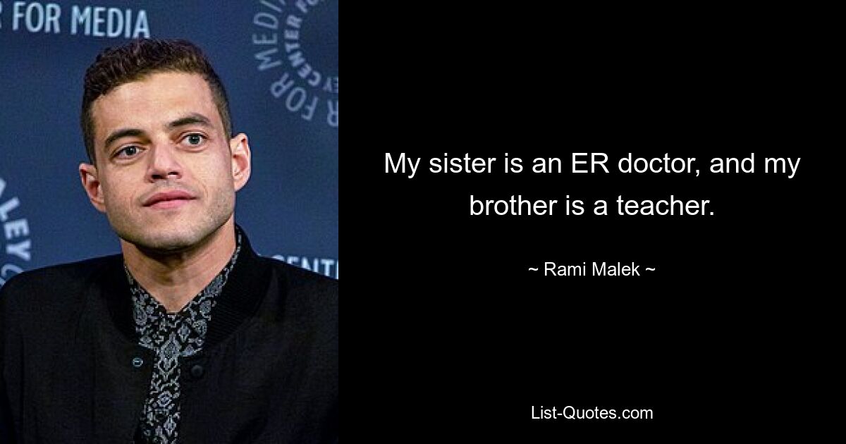 My sister is an ER doctor, and my brother is a teacher. — © Rami Malek