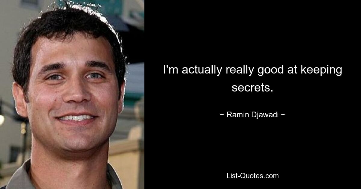 I'm actually really good at keeping secrets. — © Ramin Djawadi