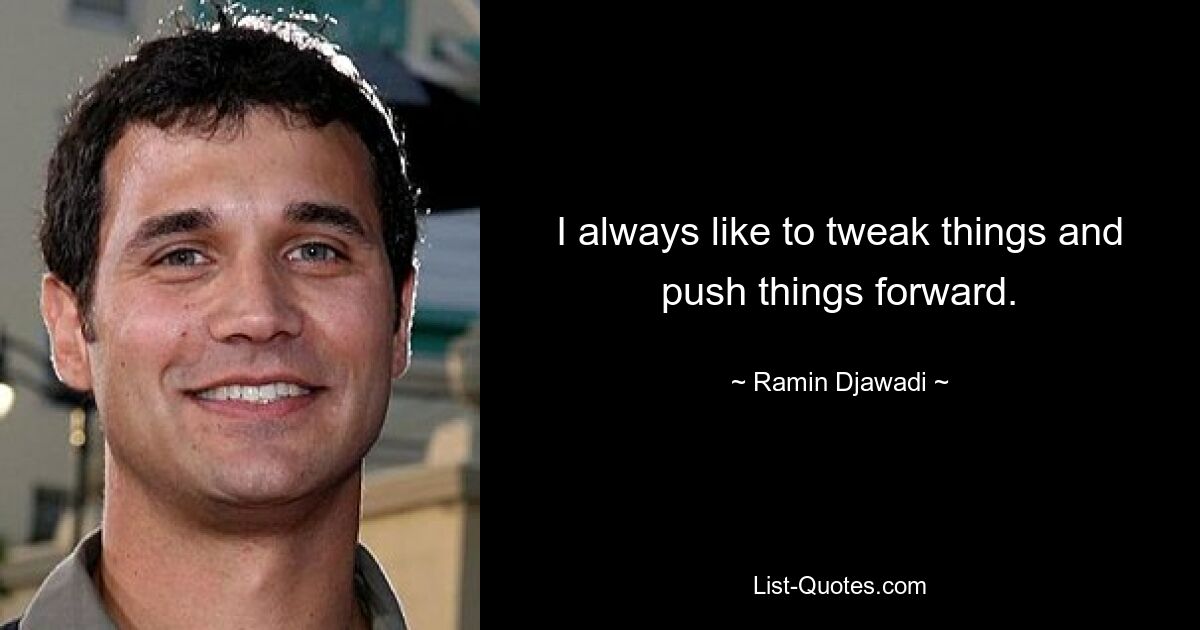 I always like to tweak things and push things forward. — © Ramin Djawadi