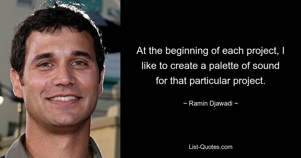 At the beginning of each project, I like to create a palette of sound for that particular project. — © Ramin Djawadi