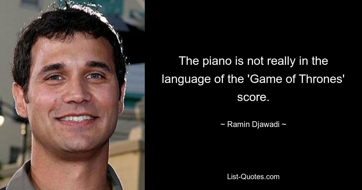 The piano is not really in the language of the 'Game of Thrones' score. — © Ramin Djawadi