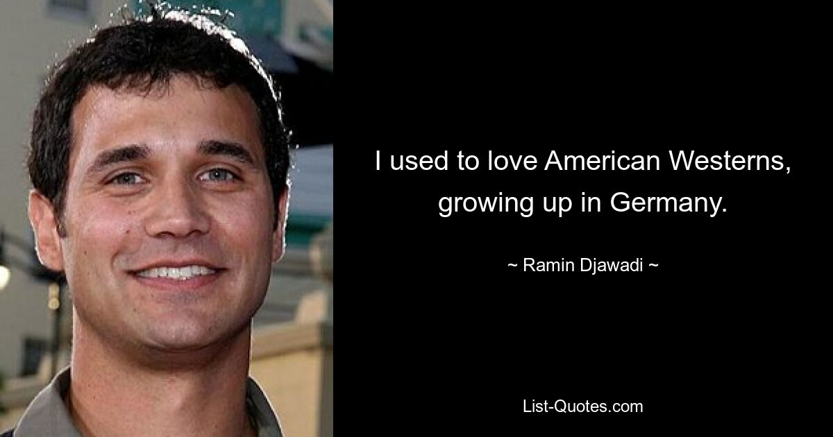 I used to love American Westerns, growing up in Germany. — © Ramin Djawadi